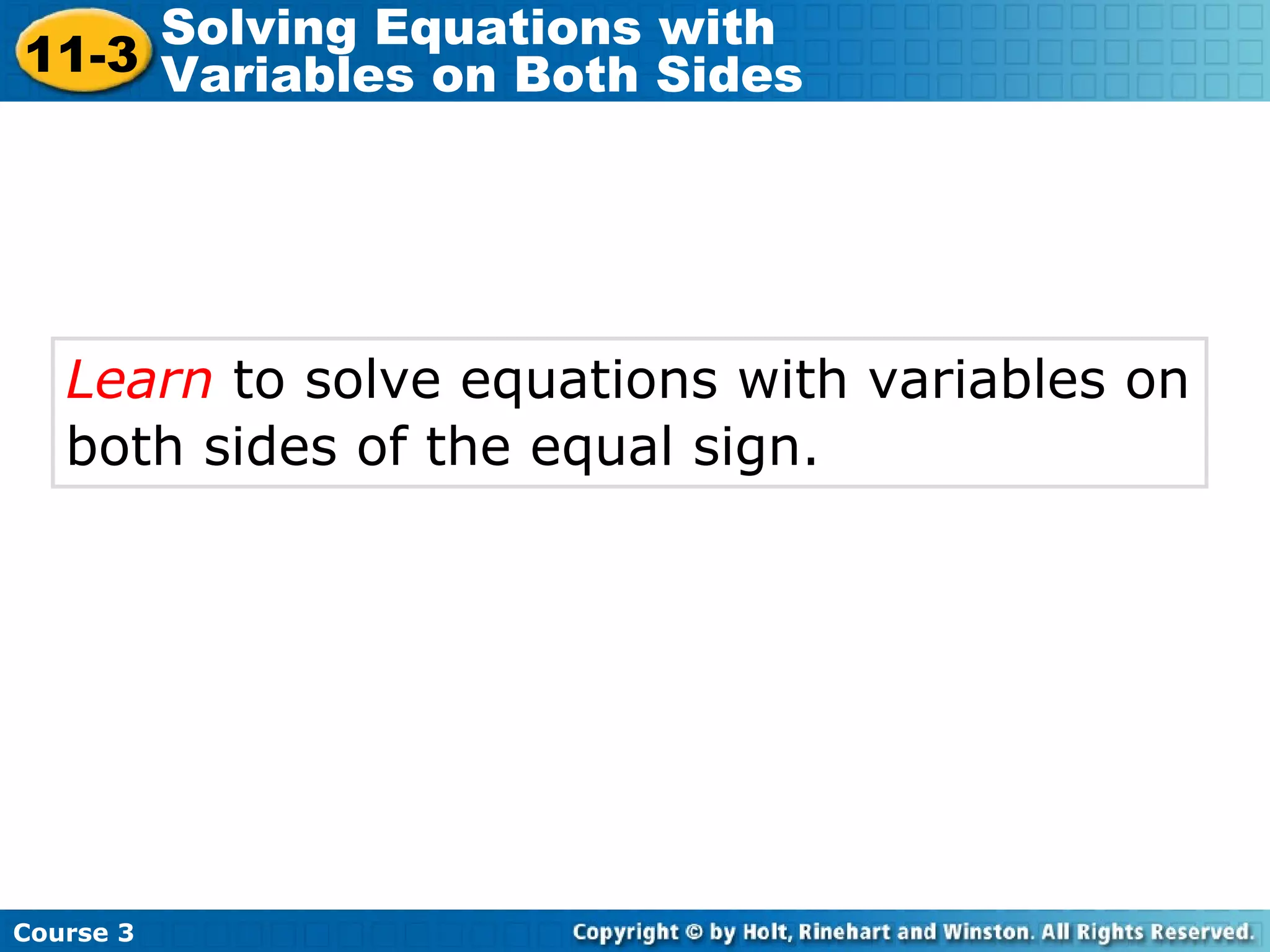 Learn to solve equations with variables on
both sides of the equal sign.
Course 3
11-3
Solving Equations with
Variables on Both Sides
 