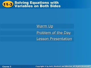 11-3
Solving Equations with
Variables on Both Sides
Course 3
Warm UpWarm Up
Problem of the DayProblem of the Day
Lesson PresentationLesson Presentation
 