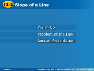 12-2 Slope of a Line
Course 3
Warm UpWarm Up
Problem of the DayProblem of the Day
Lesson PresentationLesson Presentation
 