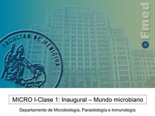 MICRO I-Clase 1: Inaugural – Mundo microbiano
Departamento de Microbiología, Parasitología e Inmunología
 