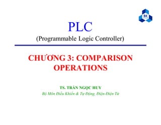 PLC
(Programmable Logic Controller)
CHƯƠNG 3: COMPARISON
OPERATIONS
TS. TRẦN NGỌC HUY
Bộ Môn Điều Khiển & Tự Động, Điện-Điện Tử
 