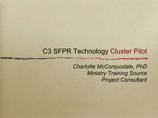 C3 SFPR Technology Cluster Pilot
Charlotte McCorquodale, PhD
Ministry Training Source
Project Consultant
 