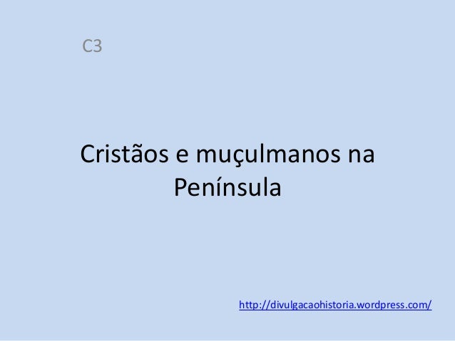 C3

Cristãos e muçulmanos na
Península

http://divulgacaohistoria.wordpress.com/

 