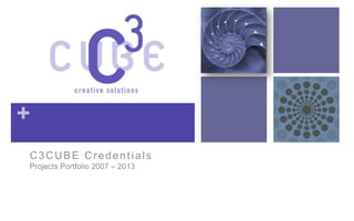+
C3CUBE Credentials
Projects Portfolio 2007 – 2013
 