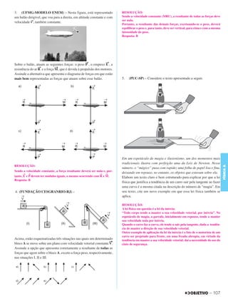 C3_Curso A_FIS_Alelex 29/02/12 11:09 Página 107




        3. (UFMG-MODELO ENEM) – Nesta figura, está representado                    RESOLUÇÃO:
        um balão dirigível, que voa para a direita, em altitude constante e com    Sendo a velocidade constante (MRU), a resultante de todas as forças deve
        velocidade →, também constante.
                                                                                   ser nula.
                   v
                                                                                   Portanto, a resultante das demais forças, excetuando-se o peso, deverá
                                                                                   equilibrar o peso e, para tanto, deve ser vertical, para cima e com a mesma
                                                                                   intensidade do peso.
                                                                                   Resposta: B




                                                            →             →
        Sobre o balão, atuam as seguintes forças: o peso P , o empuxo E , a
                          →           →
        resistência do ar R e a força M , que é devida à propulsão dos motores.
        Assinale a alternativa que apresenta o diagrama de forças em que estão
        mais bem representadas as forças que atuam sobre esse balão.               5.   (PUC-SP) – Considere o texto apresentado a seguir.




                                                                                   Em um espetáculo de magia e ilusionismo, um dos momentos mais
                                                                                   tradicionais ilustra com perfeição uma da Leis de Newton. Nesse
        RESOLUÇÃO:




                                                                                                                                                                 FÍSICA A
                                                                                   número, o “mágico” puxa com rapidez uma folha de papel lisa e fina,
        Sendo a velocidade constante, a força resultante deverá ser nula e, por-
              →   →                                                   →   →
                                                                                   deixando em repouso, no entanto, os objetos que estavam sobre ela.
        tanto, E e P devem ter módulos iguais, o mesmo ocorrendo com R e M.        Elabore um texto claro e bem estruturado para explicar por que a lei
        Resposta: B
                                                                                   física que justifica a tendência de um carro sair pela tangente ao fazer
                                                                                   uma curva é a mesma citada na descrição do número de “magia”. Em
        4. (FUNDAÇÃO CESGRANRIO-RJ) –                                              seu texto, cite um novo exemplo em que essa lei física também se
                                                                                   aplica.

                                                                                   RESOLUÇÃO:
                                                                                   A lei física em questão é a lei da inércia:
                                                                                   “Todo corpo tende a manter a sua velocidade vetorial, por inércia”. No
                                                                                   espetáculo de magia, a garrafa, inicialmente em repouso, tende a manter
                                                                                   sua velocidade nula por inércia.
                                                                                   Quando o carro faz a curva, ele tende a sair pela tangente, dada a tendên-
                                                                                   cia de manter a direção de sua velocidade vetorial.
                                                                                   Outro exemplo de aplicação da lei da inércia é o fato de o motorista de um
                                                                                   carro ser projetado para frente, em uma freada abrupta, em virtude da
        Acima, estão esquematizadas três situações nas quais um determinado        tendência em manter a sua velocidade vetorial; daí a necessidade do uso do
                                                                           →
        bloco A se move sobre um plano com velocidade vetorial constante V.        cinto de segurança.
        Assinale a opção que apresenta corretamente a resultante de todas as
        forças que agem sobre o bloco A, exceto a força peso, respectivamente,
        nas situações I, II e III.




                                                                                                                                                     – 107
 