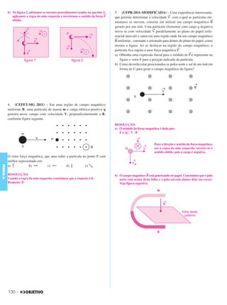 C3_Curso A_FIS_Alelex 29/02/12 11:09 Página 130




           b) Na figura 2, adotamos os mesmos procedimentos usados na questão 2:    5. (UFPR-2011-MODIFICADA) – Uma experiência interessante,
                                                                                →                                         →
              aplicamos a regra da mão esquerda e invertemos o sentido da força F   que permite determinar a velocidade V com a qual as partículas ele-
              obtida.                                                                                                                                   →
                                                                                    mentares se movem, consiste em utilizar um campo magnético B
                                                                                    gerado por um ímã. Uma partícula elementar com carga q negativa
                                                                                                                →
                                                                                    move-se com velocidade V paralelamente ao plano do papel (refe-
                                                                                    rencial inercial) e entra em uma região onde há um campo magnético
                                                                                    →
                                                                                    B uniforme, constante e orientado para dentro do plano do papel, como
                                                                                    mostra a figura. Ao se deslocar na região do campo magnético, a
                                                                                                                                 →
                                                                                    partícula fica sujeita a uma força magnética F.
                                                                                                                                         →
                                                                                    a) Obtenha uma expressão literal para o módulo de F e represente na
                                                                                       figura o vetor F para a posição indicada da partícula.
                                                                                    b) Como deverão estar posicionados os polos norte e sul de um ímã em
                                                                                       forma de U para gerar o campo magnético da figura?




           4. (CEFET-MG 2011) – Em uma região de campo magnético
           uniforme B, uma partícula de massa m e carga elétrica positiva q
           penetra nesse campo com velocidade V, perpendicularmente a B,
           conforme figura seguinte.
                                                                                    RESOLUÇÃO:
                                                                                    a) O módulo da força magnética é dado por:
                                                                                       F = ͉q ͉ . V . B


                                                                                                                 Para a direção e sentido da força magnética,
                                                                                                                 use a regra da mão esquerda: inverte-se o
                                                                                                                 sentido obtido, pois a carga é negativa.
           O vetor força magnética, que atua sobre a partícula no ponto P, está
           melhor representado em:
           a) ↑          b) →         c) ←         d) ↓
FÍSICA A




                                                                e)

           RESOLUÇÃO:                                                                                      →
                                                                                    b) O campo magnético B está penetrando no papel. Concluímos que o polo
           Usando a regra da mão esquerda, concluímos que a resposta é D.              norte está acima desta folha e o polo sul está abaixo dela (no verso).
           Resposta: D                                                                 Veja figura sugestiva.




           130 –
 