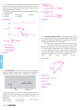 C3_Curso A_FIS_Alelex 29/02/12 11:09 Página 100




           2. Uma lancha, que tem velocidade com módulo 5,0 km/h em águas           RESOLUÇÃO:
           paradas, atravessa um rio de margens paralelas e largura de 1,0 km, ao   1) Na direção y, temos:
           longo do menor caminho possível entre as duas margens, em um                      L          4,0
                                                                                       Vy = ––– ⇒ 2,0 = ––– ⇒           T = 2,0h
           intervalo de tempo de 15 minutos.                                                 ⌬t          T
           A velocidade da correnteza em relação às margens, suposta constante,     2) Na direção x, temos:
           tem módulo igual a:                                                         x = x0 + Vx t
           a) 1,0 km/h              b) 2,0 km/h             c) 3,0 km/h                                                xf = 1,0km
           d) 4,0 km/h              e) 5,0 km/h                                        xf = 0 + 0,50 . 2,0 (km) ⇒      yf = 4,0km

           RESOLUÇÃO:                                                               Resposta: B




                                                                                    4. (UPE-2012-MODELO ENEM) – “Nos quatro primeiros dias do
                                                                                    mês de maio, no Recife, o Instituto Nacional de Meteorologia (Inmet)
                    L     1,0km                                                     registrou 255 milímetros de chuva, 80,3% do esperado para todo o mês
           1) VR = ––– = ––––––– = 4,0 km/h
                    ⌬t      1
                           –– h
                                                                                    de maio, cuja média histórica é de 318,5 mm”.
                            4                                                             (Fonte: http://m.ne10.com.br/noticia/?t=ca&ca=cotidiano&a=2011&m=
               2      2    2
           2) Vrel = VR + VARR                                                                   05&d=04&id =269899 acessado em 30 de maio de 2011, às 22h)
                                 2                                                  Quando estava sem vento, a chuva caía verticalmente em relação ao so-
              (5,0)2 = (4,0)2 + VARR
                                                                                    lo, com velocidade de módulo 10m/s. Um “aventureiro” saiu com seu
                VARR = 3,0 km/h                                                     carro nesse momento, sem vento. O carro se deslocava horizontal-
                                                                                    mente, com velocidade de módulo 54km/h em relação ao solo. Qual o
           Resposta: C
                                                                                    módulo da velocidade, em m/s, da chuva em relação ao carro?
                                                                                    a) 5,0         b) 15        c) 25        d) 5 ͙ෆ
                                                                                                                                   5          e) 5 ͙ෆෆ
                                                                                                                                                    13

                                                                                    RESOLUÇÃO:
FÍSICA A




           3. (EFOMM-2012) – Um barco atravessa um rio de margens
           paralelas e largura de 4,0km. Devido à correnteza, as componentes da
           velocidade resultante do barco são Vx = 0,50km/h e Vy = 2,0km/h.
                                                                                     2      2    2
                                                                                    Vrel = VR + Varr

                                                                                     2
                                                                                    Vrel = 100 + 225 = 325 = 25 . 13

                                                                                     2
                                                                                    Vrel = 25 . 13

                                                                                      Vrel = 5 ͙ෆ m/s
                                                                                                 ෆ
                                                                                                13

                                                                                    Resposta: E



           Considerando-se que, em t = 0, o barco parte da origem do sistema
           cartesiano xy (indicado na figura), as coordenadas de posições, em
           quilômetros, e o instante, em horas, de chegada do barco à outra
           margem são
           a) (1,0 ; 4,0) e 1,0    b) (1,0 ; 4,0) e 2,0     c) (2,0 ; 4,0) e 4,0
           d) (16 ; 4,0) e 4,0     e) (16 ; 4,0) e 8,0


           100 –
 