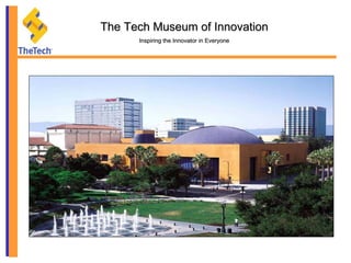 The Tech Museum of InnovationThe Tech Museum of Innovation
Inspiring the Innovator in EveryoneInspiring the Innovator in Everyone
 