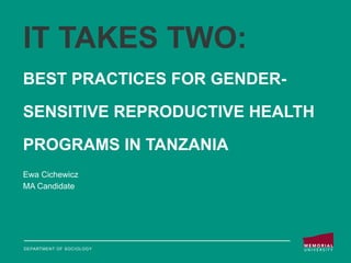 IT TAKES TWO:
BEST PRACTICES FOR GENDER-
SENSITIVE REPRODUCTIVE HEALTH
PROGRAMS IN TANZANIA
Ewa Cichewicz
MA Candidate
DEPARTMENT OF SOCIOLOGY
 