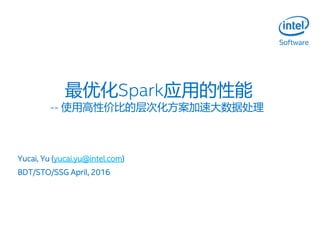 最优化Spark应用的性能
-- 使用高性价比的层次化方案加速大数据处理
Yucai, Yu (yucai.yu@intel.com)
BDT/STO/SSG April, 2016
 