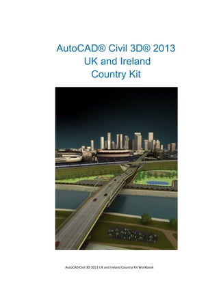 Tuckerman Feature Summary



AutoCAD® Civil 3D® 2013
     UK and Ireland
      Country Kit




 AutoCAD Civil 3D 2013 UK and Ireland Country Kit Workbook
 