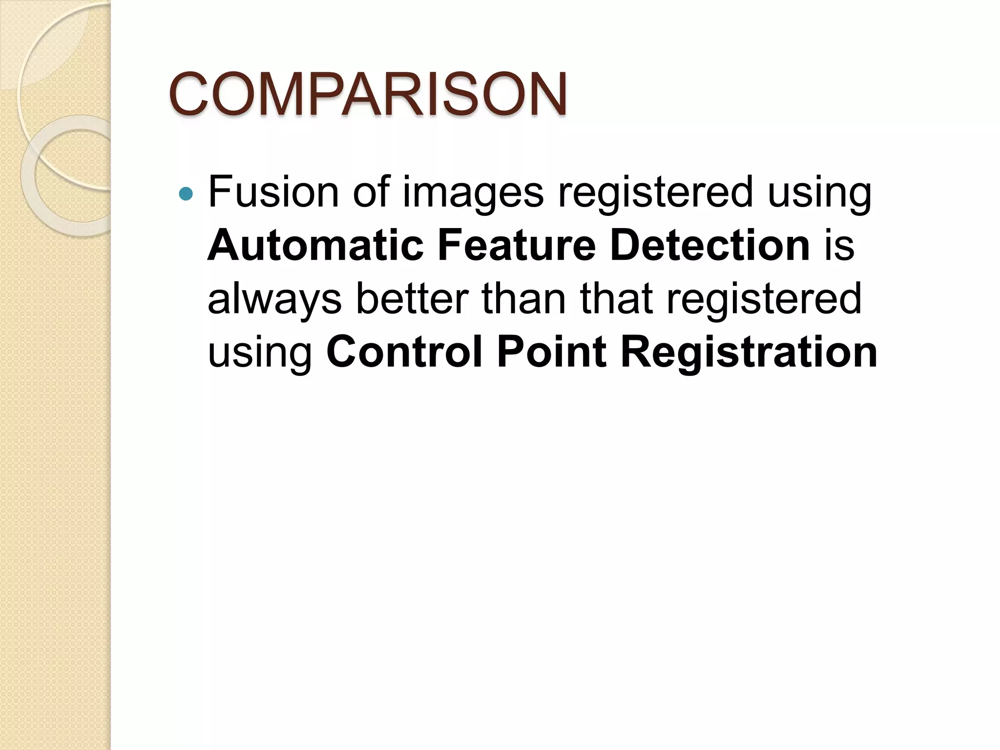 COMPARISON
 Fusion of images registered using
Automatic Feature Detection is
always better than that registered
using Control Point Registration
 