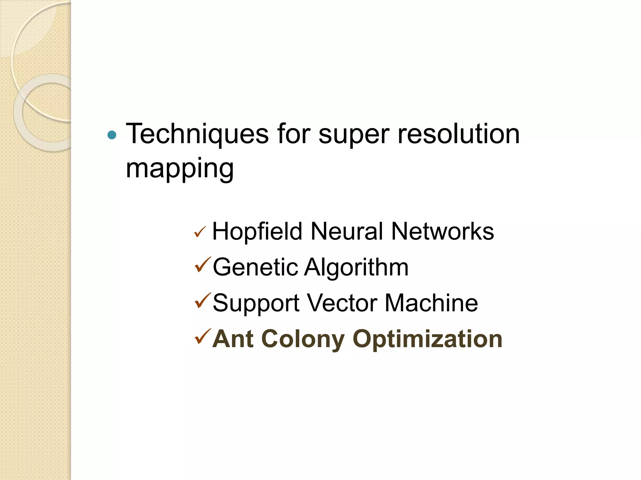  Techniques for super resolution
mapping
 Hopfield Neural Networks
Genetic Algorithm
Support Vector Machine
Ant Colony Optimization
 