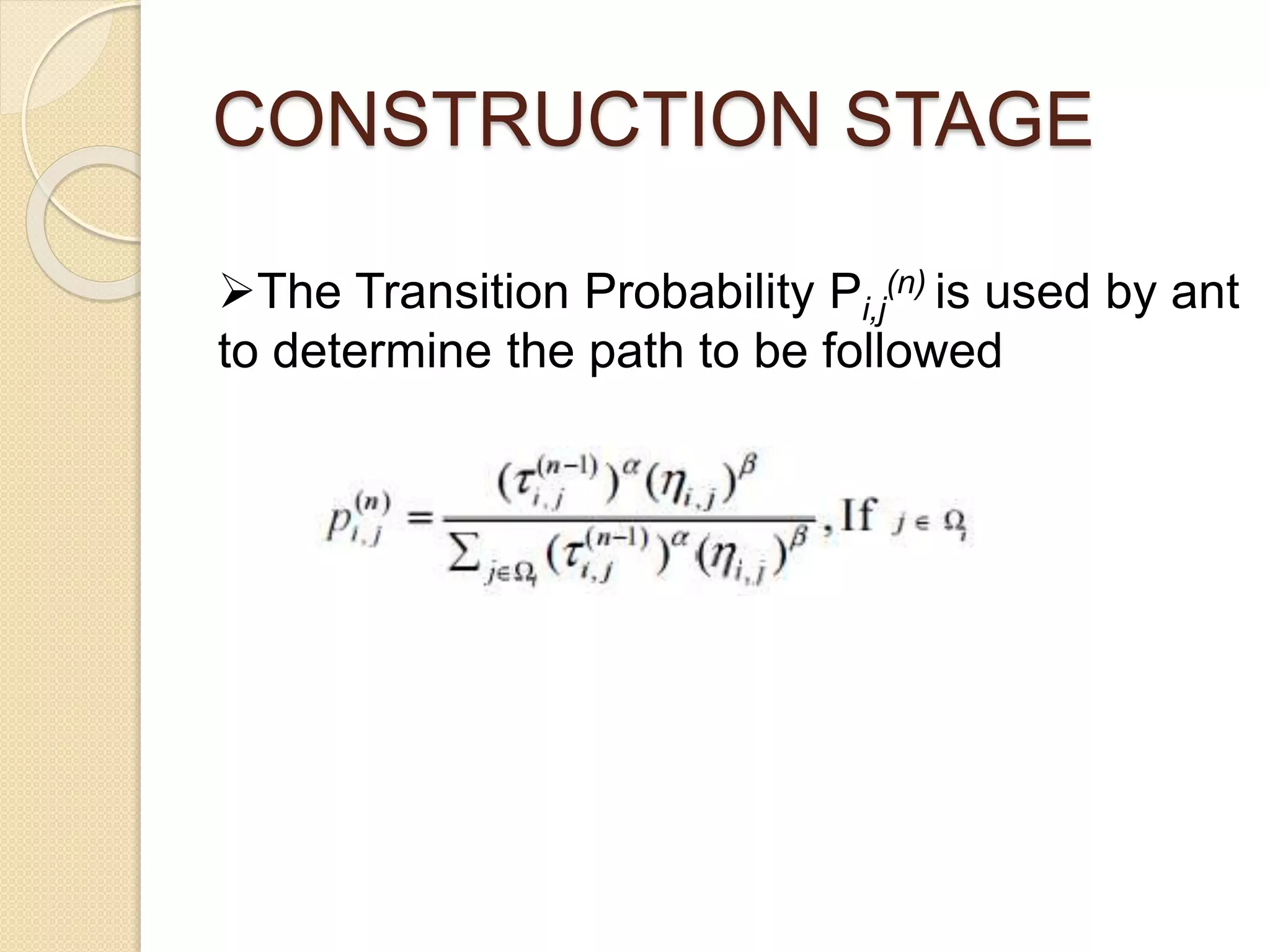 CONSTRUCTION STAGE
The Transition Probability Pi,j
(n) is used by ant
to determine the path to be followed
 