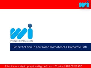 E Mail – wonderimpressions@gmail.com Contact 982 08 78 407
Perfect Solution To Your Brand Promotional & Corporate Gifts
 