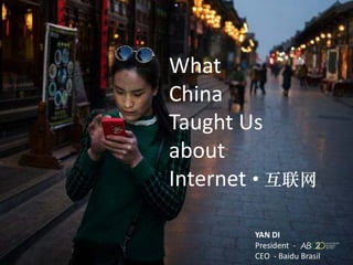 YAN DI
President -
CEO - Baidu Brasil
What
China
Taught Us
about
Internet ∙ 互联网
 