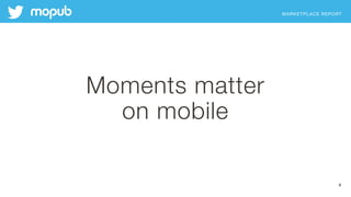 MARKETPLACE REPORT
Moments matter
on mobile
4
 