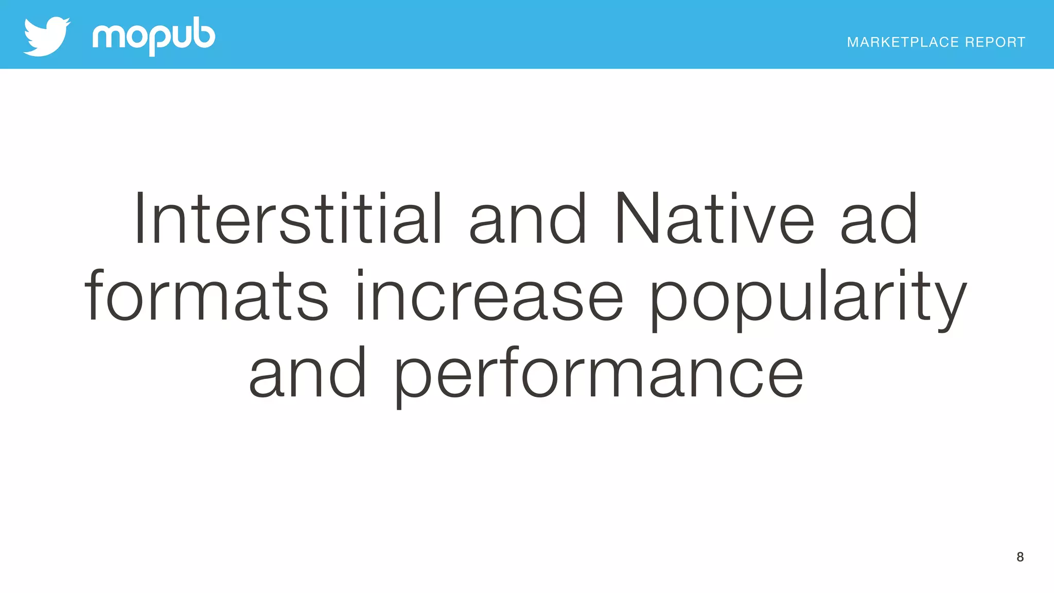 MARKETPLACE REPORT
Interstitial and Native ad
formats increase popularity 
and performance
8
 