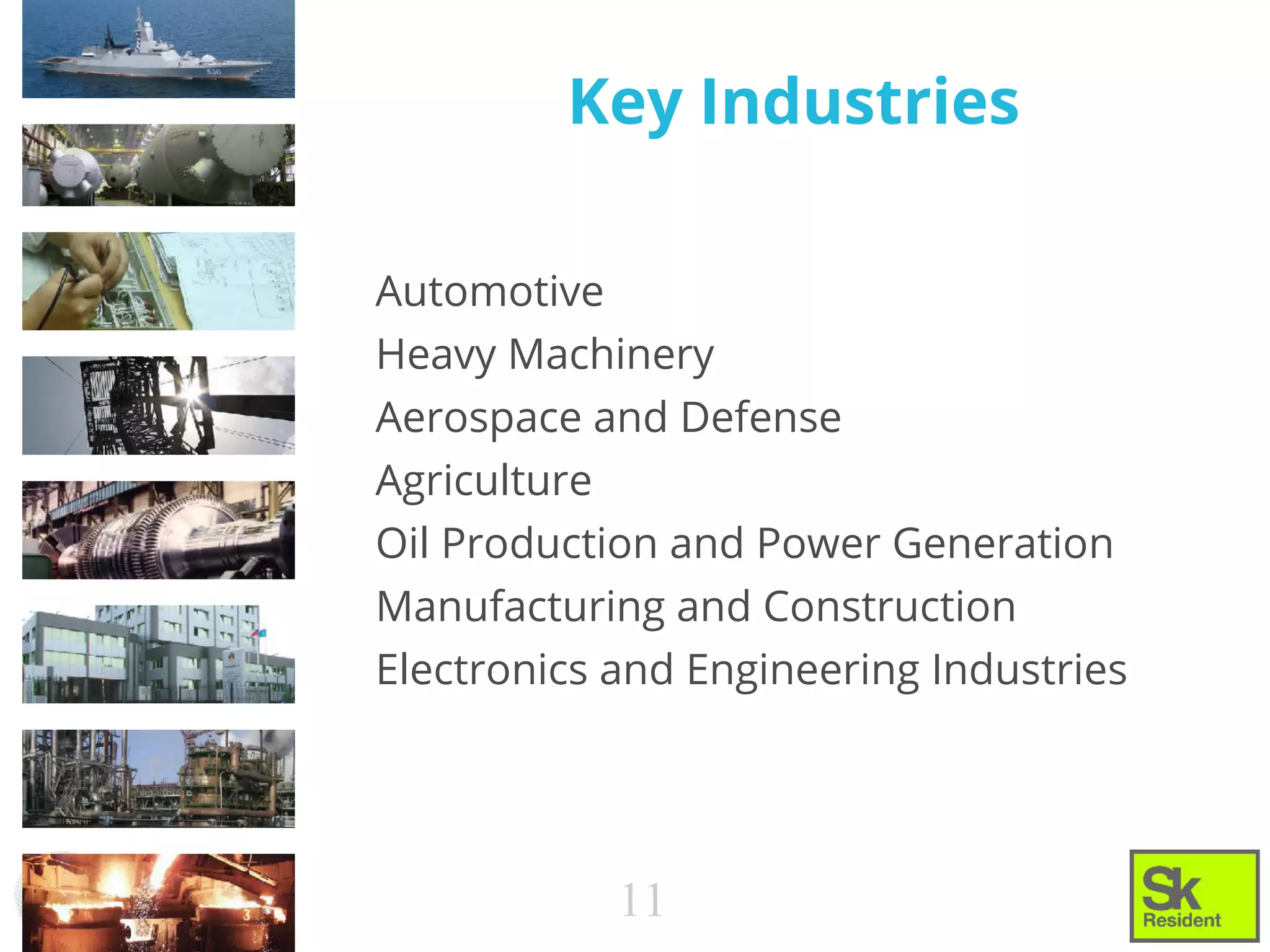 Automotive
Heavy Machinery
Aerospace and Defense
Agriculture
Oil Production and Power Generation
Manufacturing and Construction
Electronics and Engineering Industries
Key Industries
11
 