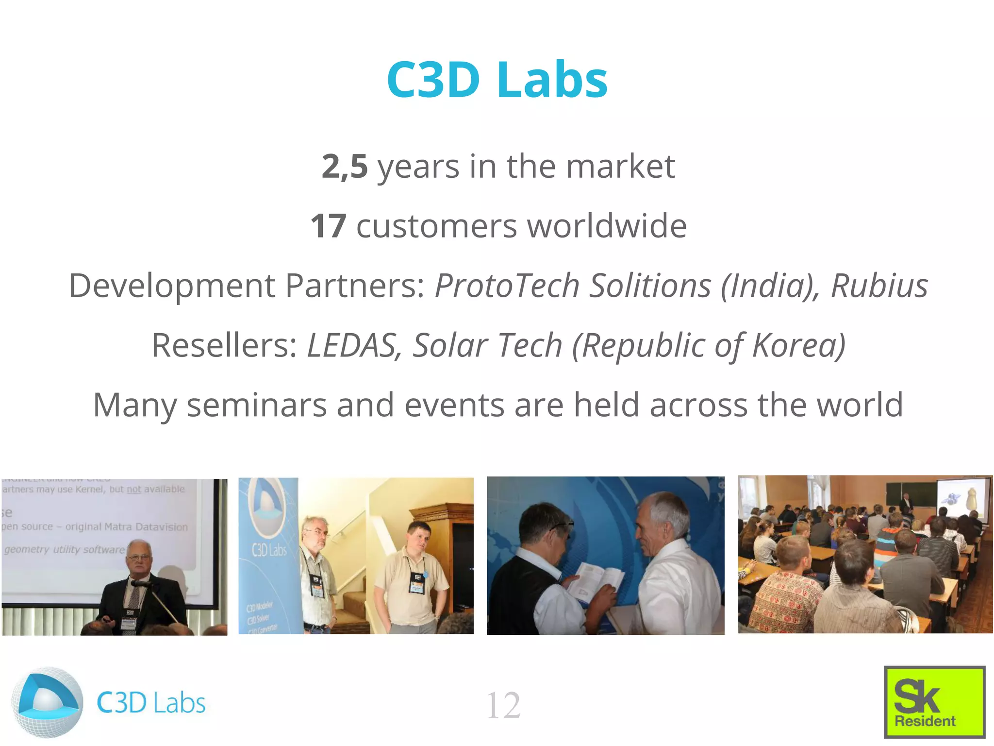 C3D Labs
2,5 years in the market
17 customers worldwide
Development Partners: ProtoTech Solitions (India), Rubius
Resellers: LEDAS, Solar Tech (Republic of Korea)
Many seminars and events are held across the world
12
 