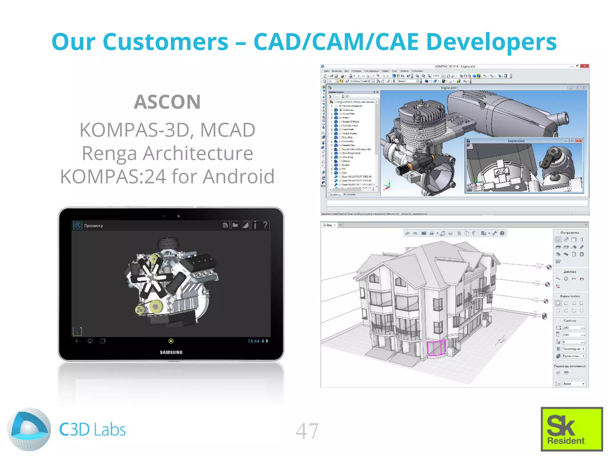 Our Customers – CAD/CAM/CAE Developers
ASCON
KOMPAS-3D, MCAD
Renga Architecture
KOMPAS:24 for Android
47
 