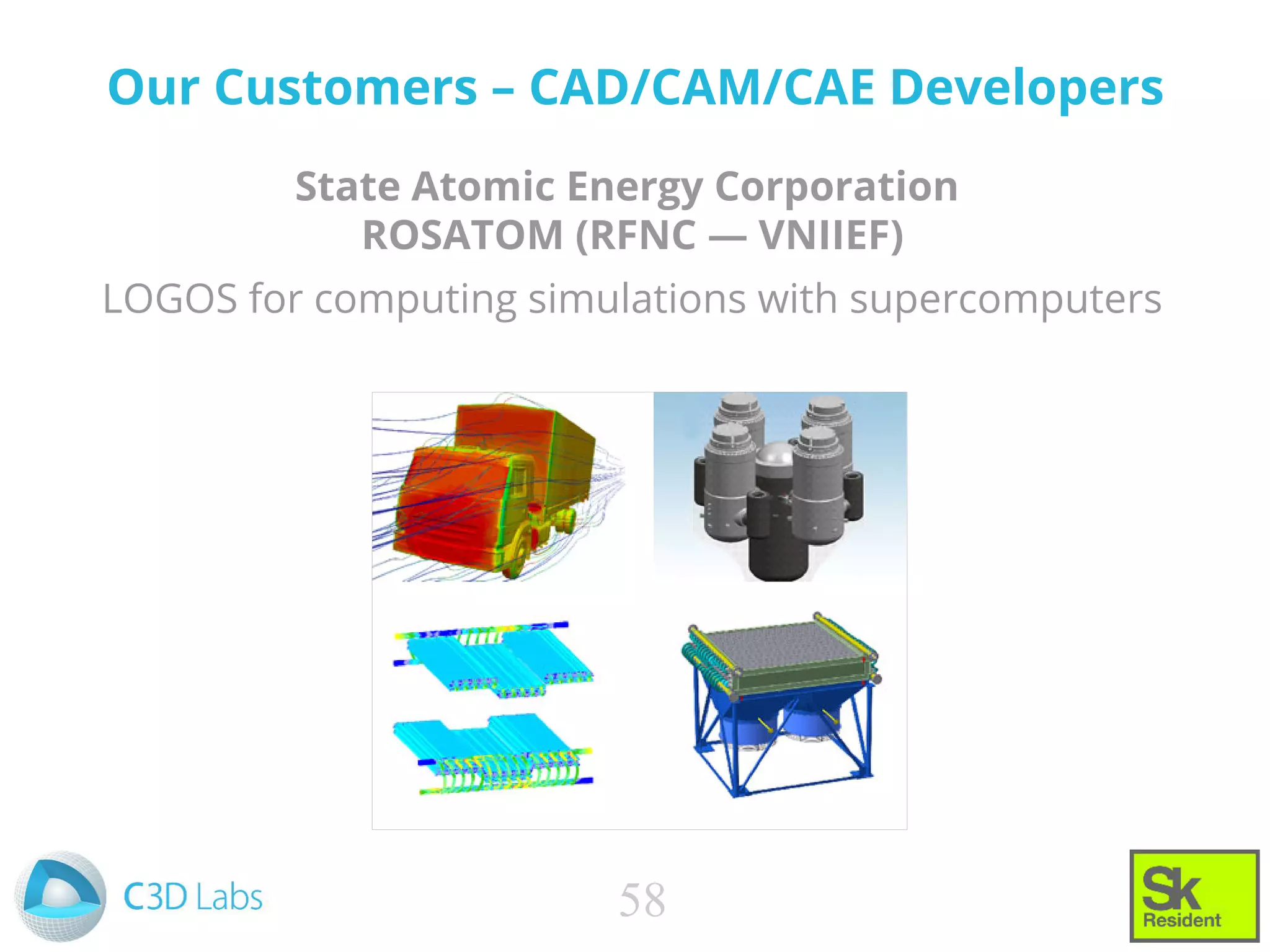 Our Customers – CAD/CAM/CAE Developers
State Atomic Energy Corporation
ROSATOM (RFNC — VNIIEF)
LOGOS for computing simulations with supercomputers
58
 