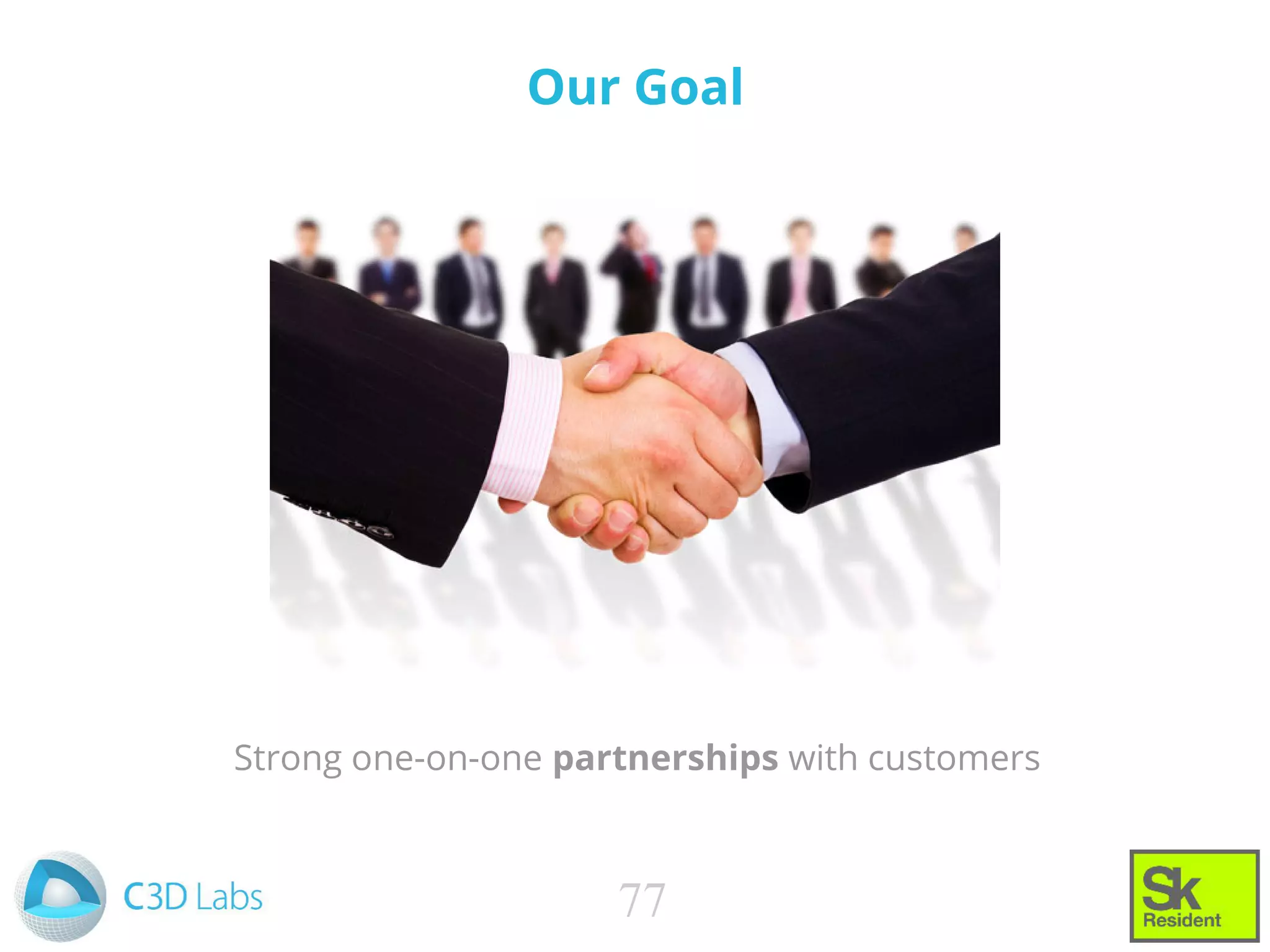 Our Goal
Strong one-on-one partnerships with customers
77
 