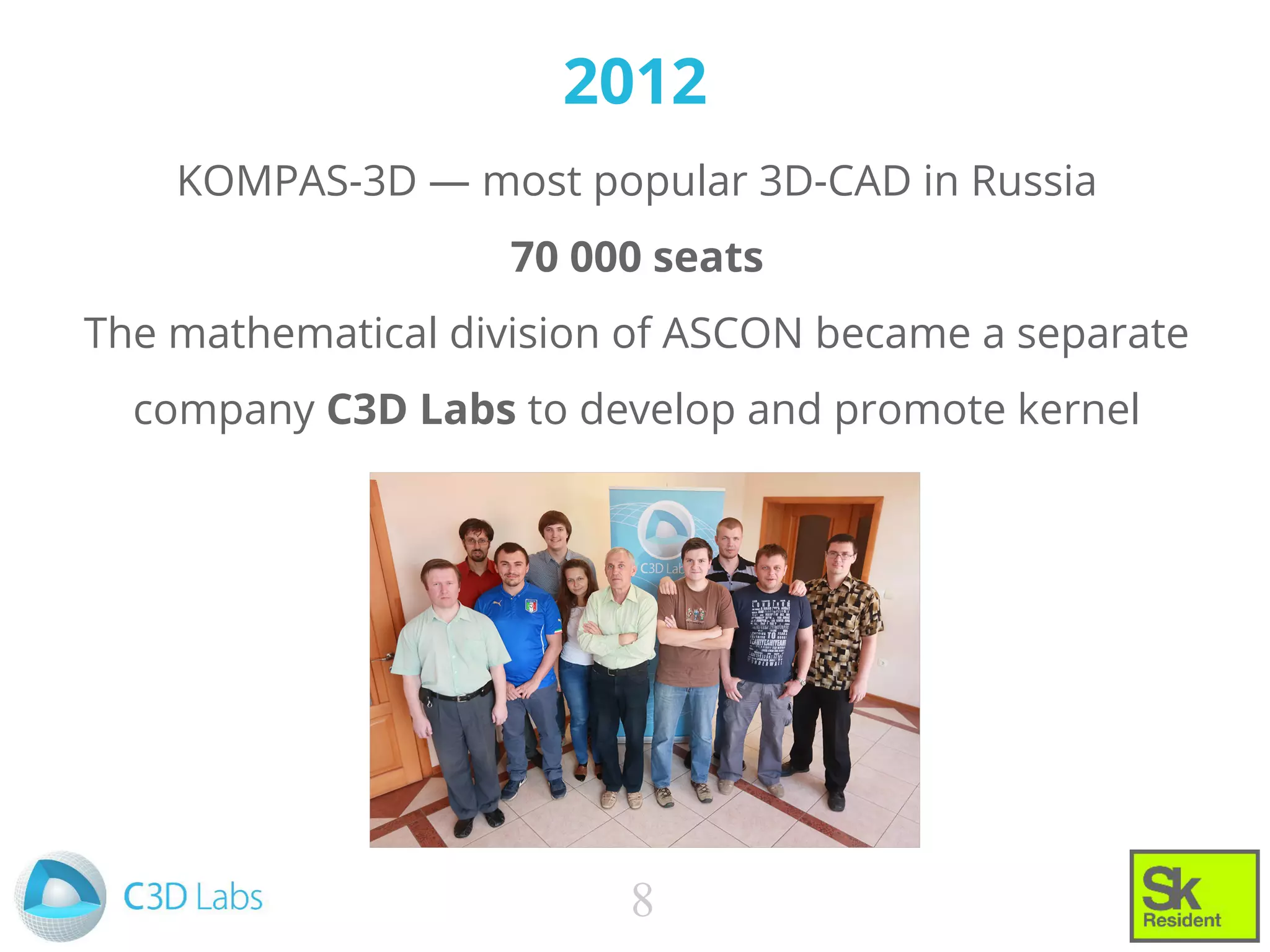 2012
KOMPAS-3D — most popular 3D-CAD in Russia
70 000 seats
The mathematical division of ASCON became a separate
company C3D Labs to develop and promote kernel
8
 
