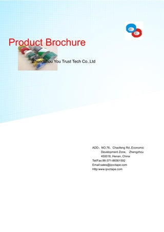 Product Brochure
Zhengzhou You Trust Tech Co.,Ltd
ADD：NO.76，Chaofeng Rd.,Economic
Development Zone, Zhengzhou
450016, Henan, China
Tel/Fax:86-371-86561592
Email:sales@ipvctape.com
Http:www.ipvctape.com
 