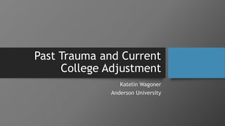 Past Trauma and Current
College Adjustment
Katelin Wagoner
Anderson University
 
