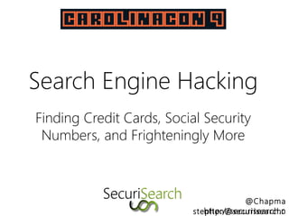 @Chapma
n
Search Engine Hacking
Finding Credit Cards, Social Security
Numbers, and Frighteningly More
http://securisearch.cstephen@securisearch.
 