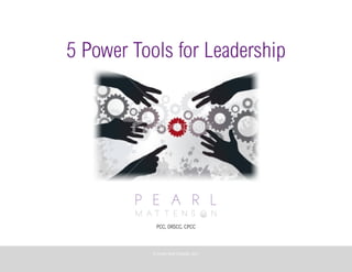 1
5 Power Tools for Leadership
PCC, ORSCC, CPCC
©	
  PEARL	
  MATTENSON,	
  2011
 