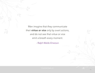 13
Men imagine that they communicate
their virtue or vice only by overt actions,
and do not see that virtue or vice
emit a breath every moment. 
- Ralph Waldo Emerson
©	
  PEARL	
  MATTENSON,	
  2011
 