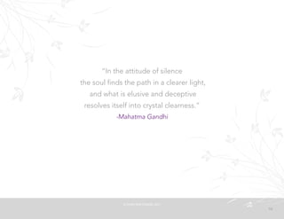 16
“In the attitude of silence
the soul finds the path in a clearer light,
and what is elusive and deceptive
resolves itself into crystal clearness.”
-Mahatma Gandhi
©	
  PEARL	
  MATTENSON,	
  2011
 