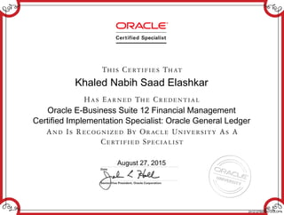 Khaled Nabih Saad Elashkar
Oracle E-Business Suite 12 Financial Management
Certified Implementation Specialist: Oracle General Ledger
August 27, 2015
241212794EBS12GLOPN
 