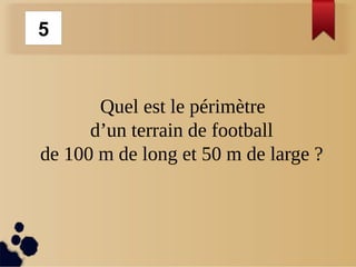 Quel est le périmètre
d’un terrain de football
de 100 m de long et 50 m de large ?
5