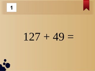 127 + 49 =
1
 
