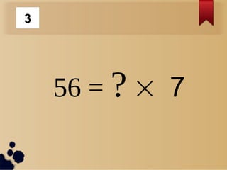 56 = ?  7
3
 