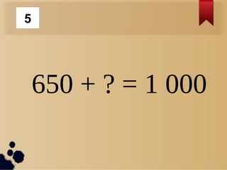 650 + ? = 1 000
5
 