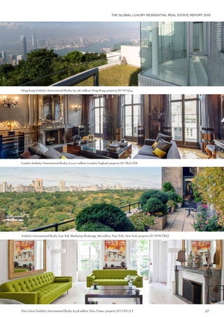 THE GLOBAL LUXURY RESIDENTIAL REAL ESTATE REPORT 2015
27
Hong Kong Sotheby’s International Realty, $31.981 million, Hong Kong, property ID: NY6J24
London Sotheby’s International Realty, $13.971 million, London, England, property ID: M3Y6NB
Sotheby’s International Realty-East Side Manhattan Brokerage, $85 million, New York, New York, property ID: PDNTWQ
Paris Ouest Sotheby’s International Realty, $3.98 million, Paris, France, property ID: ENG7LY
 