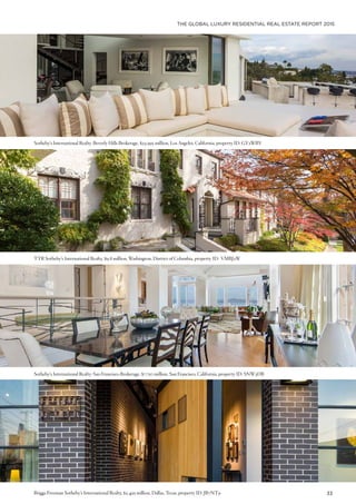 THE GLOBAL LUXURY RESIDENTIAL REAL ESTATE REPORT 2015
33
Sotheby’s International Realty-Beverly Hills Brokerage, $23.995 million, Los Angeles, California, property ID: GY2WBY
TTR Sotheby’s International Realty, $9.8 million, Washington, District of Columbia, property ID: VMBJ2W
Sotheby’s International Realty-San Francisco Brokerage, $7.750 million, San Francisco, California, property ID: SNW3DB
Briggs Freeman Sotheby’s International Realty, $2.495 million, Dallas, Texas, property ID: JB7NT9
 