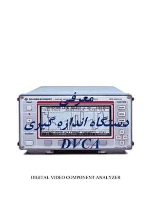 ‫معرفی‬
‫گيری‬ ‫اندازه‬ ‫دستگاه‬
DVCA
DIGITAL VIDEO COMPONENT ANALYZER
 
