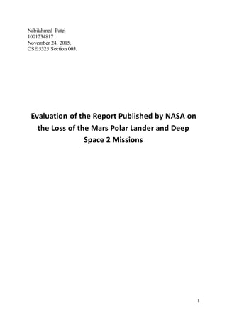 1
Nabilahmed Patel
1001234817
November 24, 2015.
CSE 5325 Section 003.
Evaluation of the Report Published by NASA on
the Loss of the Mars Polar Lander and Deep
Space 2 Missions
 