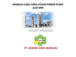 PROJECT PROGRESS
MAMUJU COAL FIRED STEAM POWER PLANT
2x25 MW
 