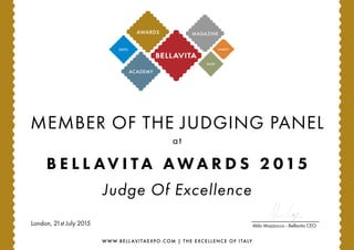 WWW.BELL AVITAEXPO.COM | THE EXCELLENCE OF ITALY
MEMBER OF THE JUDGING PANEL
at
B E L L AV I T A A W A R D S 2 015
Judge Of Excellence
ACADEMY
MARKET
SHOP
AWARDS
Aldo Mazzocco - Bellavita CEOLondon, 21st July 2015
 