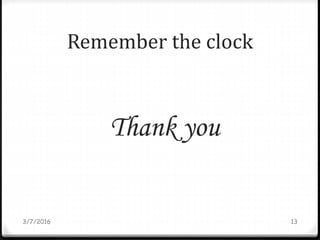 Remember the clock
3/7/2016 13
Thank you
 