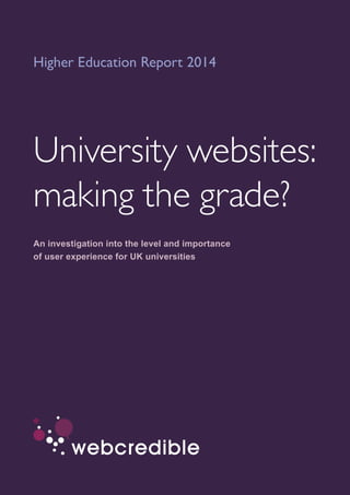 An investigation into the level and importance
of user experience for UK universities
Higher Education Report 2014
University websites:
making the grade?
 