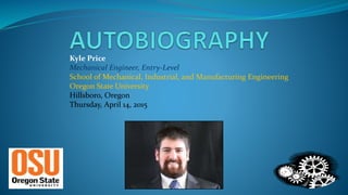Kyle Price
Mechanical Engineer, Entry-Level
School of Mechanical, Industrial, and Manufacturing Engineering
Oregon State University
Hillsboro, Oregon
Thursday, April 14, 2015
 