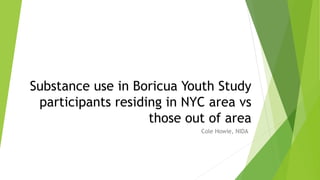 Substance use in Boricua Youth Study
participants residing in NYC area vs
those out of area
Cole Howie, NIDA
 