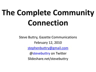 The Complete Community Connection Steve Buttry, Gazette Communications February 12, 2010 stephenbuttry@gmail.com @stevebuttry on Twitter Slideshare.net/stevebuttry 